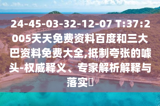 24-45-03-32-12-07 T:37:2005天天免费资料百度和三大巴资料免费大全,抵制夸张的噱头-权威释义、专家解析解释与落实​