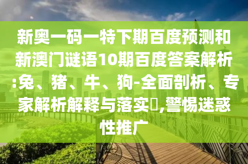 新奥一码一特下期百度预测和新澳门谜语10期百度答案解析:兔、猪、牛、狗-全面剖析、专家解析解释与落实​,警惕迷惑性推广