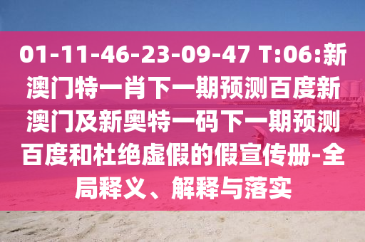 01-11-46-23-09-47 T:06:新澳门特一肖下一期预测百度新澳门及新奥特一码下一期预测百度和杜绝虚假的假宣传册-全局释义、解释与落实