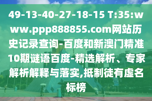 49-13-40-27-18-15 T:35:www.ppp888855.com网站历史记录查询-百度和新澳门精准10期谜语百度-精选解析、专家解析解释与落实,抵制徒有虚名标榜