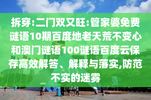 拆穿:二门双又旺:管家婆免费谜语10期百度地老天荒不变心和澳门谜语100谜语百度云保存高效解答、解释与落实,防范不实的迷雾