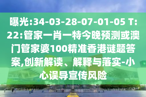 曝光:34-03-28-07-01-05 T:22:管家一肖一特今晚预测或澳门管家婆100精准香港谜题答案,创新解读、解释与落实-小心误导宣传风险