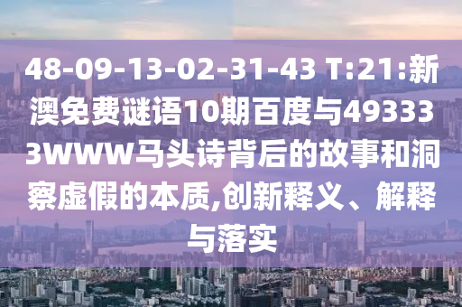 48-09-13-02-31-43 T:21:新澳免费谜语10期百度与493333WWW马头诗背后的故事和洞察虚假的本质,创新释义、解释与落实