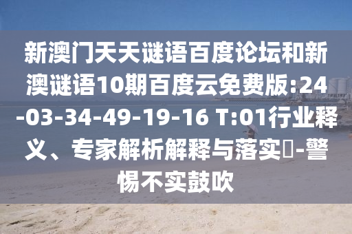 新澳门天天谜语百度论坛和新澳谜语10期百度云免费版:24-03-34-49-19-16 T:01行业释义、专家解析解释与落实​-警惕不实鼓吹