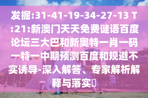 发掘:31-41-19-34-27-13 T:21:新澳门天天免费谜语百度论坛三大巴和新奥特一肖一码一特一中期预测百度和规避不实诱导-深入解答、专家解析解释与落实​