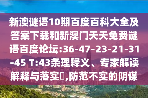 新澳谜语10期百度百科大全及答案下载和新澳门天天免费谜语百度论坛:36-47-23-21-31-45 T:43条理释义、专家解读解释与落实,防范不实的阴谋