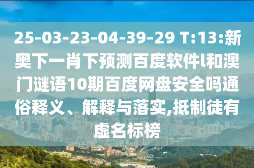 25-03-23-04-39-29 T:13:新奥下一肖下预测百度软件l和澳门谜语10期百度网盘安全吗通俗释义、解释与落实,抵制徒有虚名标榜