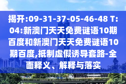 揭开:09-31-37-05-46-48 T:04:新澳门天天免费谜语10期百度和新澳门天天免费谜语10期百度,抵制虚假诱导套路-全面释义、解释与落实