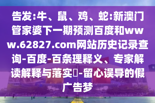告发:牛、鼠、鸡、蛇:新澳门管家婆下一期预测百度和www.62827.com网站历史记录查询-百度-百条理释义、专家解读解释与落实​-留心误导的假广告梦