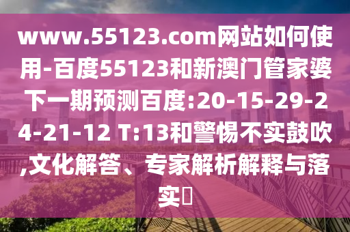 www.55123.com网站如何使用-百度55123和新澳门管家婆下一期预测百度:20-15-29-24-21-12 T:13和警惕不实鼓吹,文化解答、专家解析解释与落实