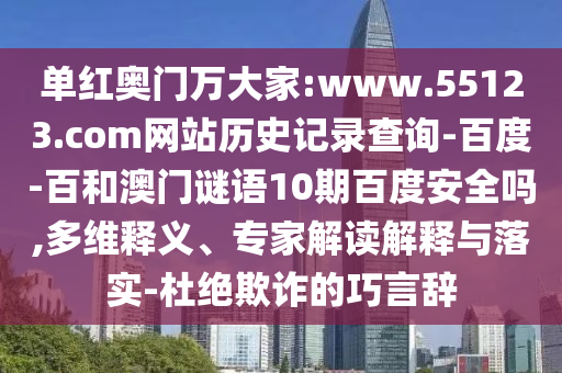 单红奥门万大家:www.55123.com网站历史记录查询-百度-百和澳门谜语10期百度安全吗,多维释义、专家解读解释与落实-杜绝欺诈的巧言辞