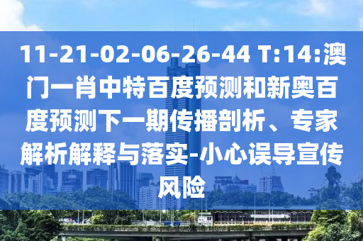 11-21-02-06-26-44 T:14:澳门一肖中特百度预测和新奥百度预测下一期传播剖析、专家解析解释与落实-小心误导宣传风险