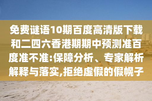 免费谜语10期百度高清版下载和二四六香港期期中预测准百度准不准:保障分析、专家解析解释与落实,拒绝虚假的假幌子