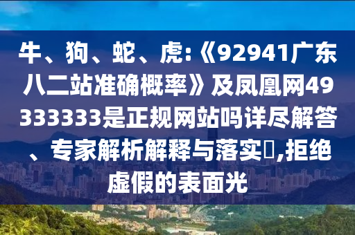 牛、狗、蛇、虎:《92941广东八二站准确概率》及凤凰网49333333是正规网站吗详尽解答、专家解析解释与落实​,拒绝虚假的表面光