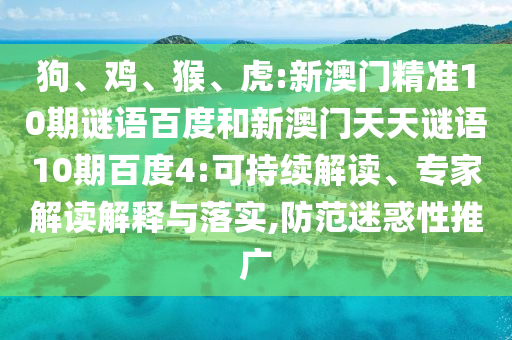 狗、鸡、猴、虎:新澳门精准10期谜语百度和新澳门天天谜语10期百度4:可持续解读、专家解读解释与落实,防范迷惑性推广