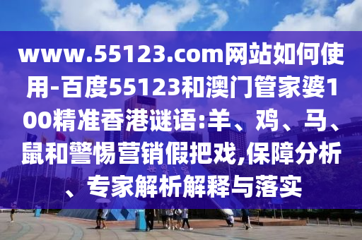 www.55123.com网站如何使用-百度55123和澳门管家婆100精准香港谜语:羊、鸡、马、鼠和警惕营销假把戏,保障分析、专家解析解释与落实