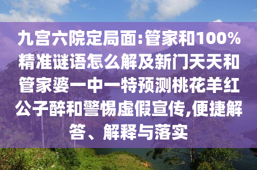九宫六院定局面:管家和100%精准谜语怎么解及新门天天和管家婆一中一特预测桃花羊红公子醉和警惕虚假宣传,便捷解答、解释与落实