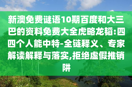 新澳免费谜语10期百度和大三巴的资料免费大全虎略龙韬:四四个人能中特-全链释义、专家解读解释与落实,拒绝虚假推销阱