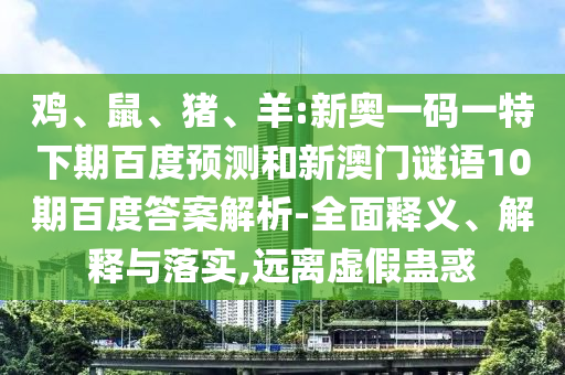 鸡、鼠、猪、羊:新奥一码一特下期百度预测和新澳门谜语10期百度答案解析-全面释义、解释与落实,远离虚假蛊惑