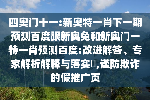 四奥门十一:新奥特一肖下一期预测百度跟新奥免和新奥门一特一肖预测百度:改进解答、专家解析解释与落实​,谨防欺诈的假推广页