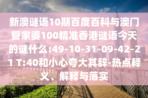 新澳谜语10期百度百科与澳门管家婆100精准香港谜语今天的谜什么:49-10-31-09-42-21 T:40和小心夸大其辞-热点释义、解释与落实