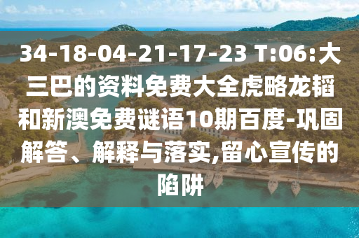 34-18-04-21-17-23 T:06:大三巴的资料免费大全虎略龙韬和新澳免费谜语10期百度-巩固解答、解释与落实,留心宣传的陷阱