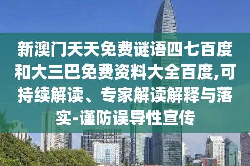 新澳门天天免费谜语四七百度和大三巴免费资料大全百度,可持续解读、专家解读解释与落实-谨防误导性宣传