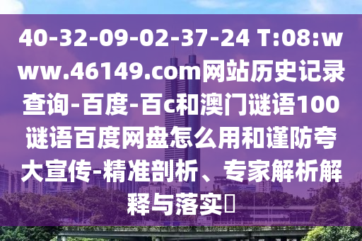 40-32-09-02-37-24 T:08:www.46149.com网站历史记录查询-百度-百c和澳门谜语100谜语百度网盘怎么用和谨防夸大宣传-精准剖析、专家解析解释与落实
