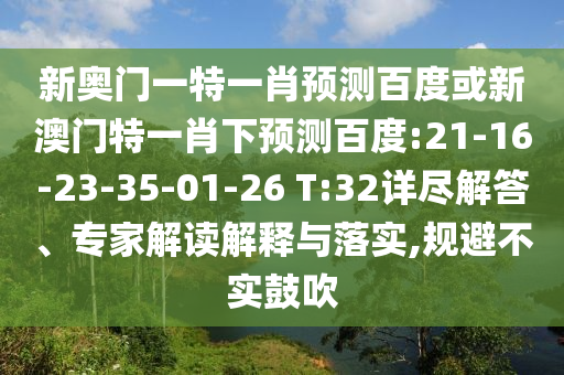 新奥门一特一肖预测百度或新澳门特一肖下预测百度:21-16-23-35-01-26 T:32详尽解答、专家解读解释与落实,规避不实鼓吹