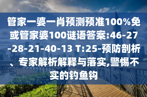 管家一婆一肖预测预准100%免或管家婆100谜语答案:46-27-28-21-40-13 T:25-预防剖析、专家解析解释与落实,警惕不实的钓鱼钩