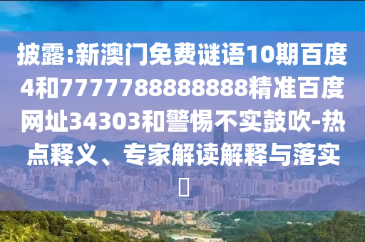 披露:新澳门免费谜语10期百度4和7777788888888精准百度网址34303和警惕不实鼓吹-热点释义、专家解读解释与落实