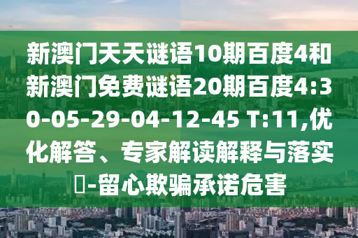 新澳门天天谜语10期百度4和新澳门免费谜语20期百度4:30-05-29-04-12-45 T:11,优化解答、专家解读解释与落实-留心欺骗承诺危害