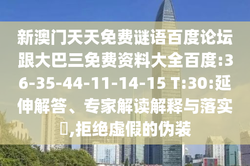 新澳门天天免费谜语百度论坛跟大巴三免费资料大全百度:36-35-44-11-14-15 T:30:延伸解答、专家解读解释与落实,拒绝虚假的伪装