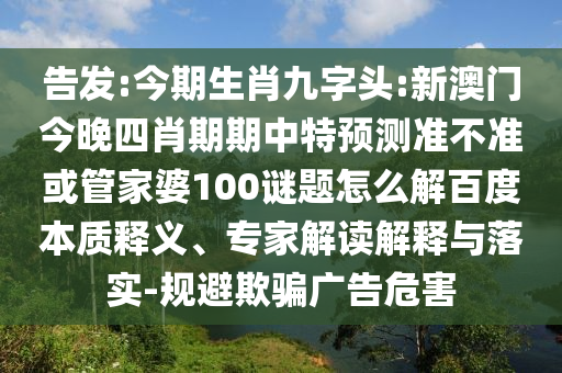 告发:今期生肖九字头:新澳门今晚四肖期期中特预测准不准或管家婆100谜题怎么解百度本质释义、专家解读解释与落实-规避欺骗广告危害
