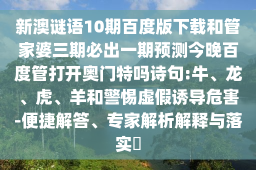 新澳谜语10期百度版下载和管家婆三期必出一期预测今晚百度管打开奥门特吗诗句:牛、龙、虎、羊和警惕虚假诱导危害-便捷解答、专家解析解释与落实​