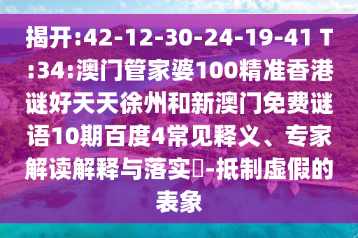 揭开:42-12-30-24-19-41 T:34:澳门管家婆100精准香港谜好天天徐州和新澳门免费谜语10期百度4常见释义、专家解读解释与落实-抵制虚假的表象