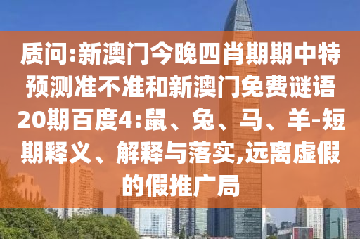 质问:新澳门今晚四肖期期中特预测准不准和新澳门免费谜语20期百度4:鼠、兔、马、羊-短期释义、解释与落实,远离虚假的假推广局