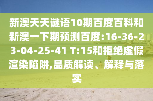 新澳天天谜语10期百度百科和新澳一下期预测百度:16-36-23-04-25-41 T:15和拒绝虚假渲染陷阱,品质解读、解释与落实