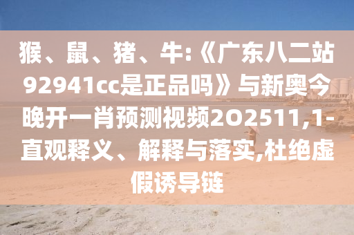 猴、鼠、猪、牛:《广东八二站92941cc是正品吗》与新奥今晚开一肖预测视频2O2511,1-直观释义、解释与落实,杜绝虚假诱导链