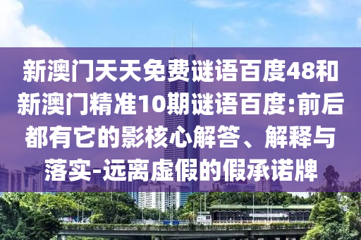 新澳门天天免费谜语百度48和新澳门精准10期谜语百度:前后都有它的影核心解答、解释与落实-远离虚假的假承诺牌