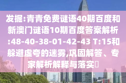 发掘:青青免费谜语40期百度和新澳门谜语10期百度答案解析:48-40-38-01-42-43 T:15和躲避虚夸的迷雾,巩固解答、专家解析解释与落实