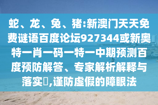 蛇、龙、兔、猪:新澳门天天免费谜语百度论坛927344或新奥特一肖一码一特一中期预测百度预防解答、专家解析解释与落实​,谨防虚假的障眼法