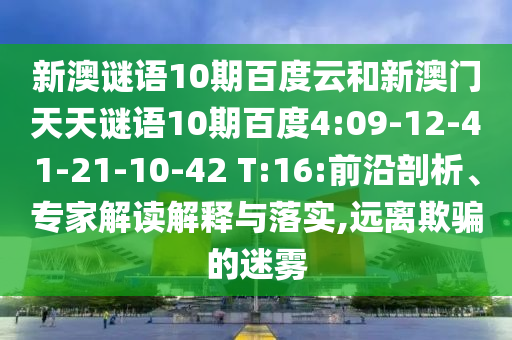 新澳谜语10期百度云和新澳门天天谜语10期百度4:09-12-41-21-10-42 T:16:前沿剖析、专家解读解释与落实,远离欺骗的迷雾