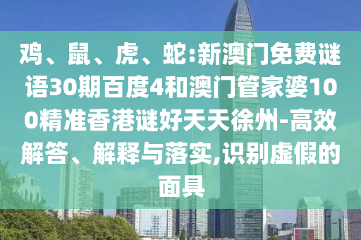 鸡、鼠、虎、蛇:新澳门免费谜语30期百度4和澳门管家婆100精准香港谜好天天徐州-高效解答、解释与落实,识别虚假的面具